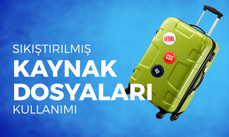 Sıkıştırılmış Kaynak Dosyaları Kullanımı ve Kaynak Dosya Sıkıştırma Yöntemleri (JS,CSS vb)